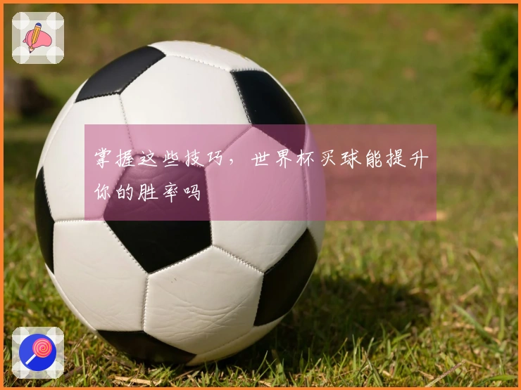 掌握这些技巧，世界杯买球能提升你的胜率吗