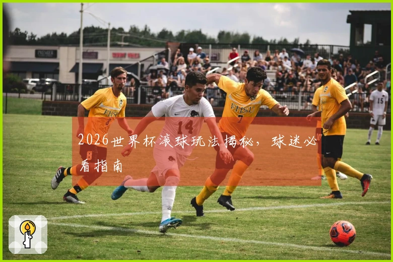 2026世界杯滚球玩法揭秘，球迷必看指南