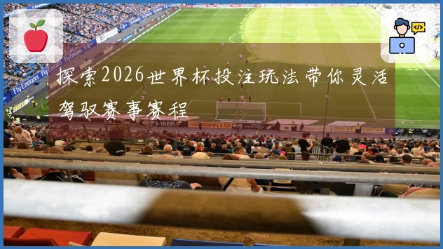 探索2026世界杯投注玩法带你灵活驾驭赛事赛程