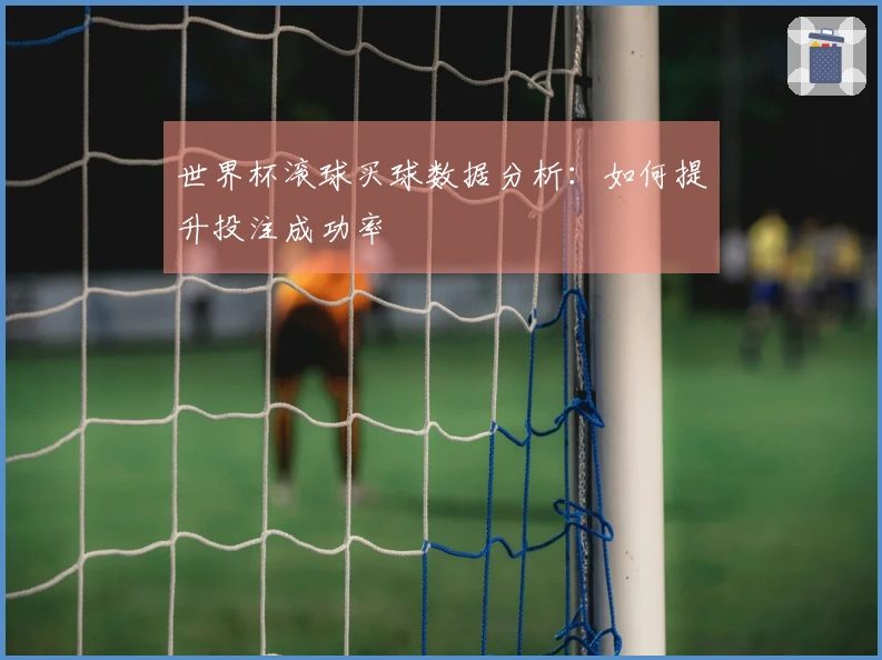 世界杯滚球买球数据分析：如何提升投注成功率