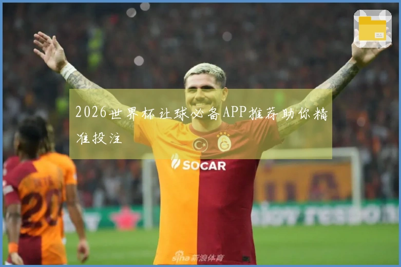 2026世界杯让球必备APP推荐助你精准投注