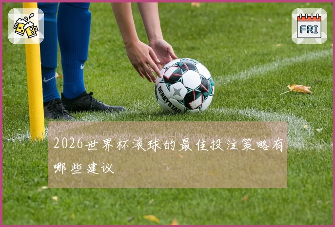 2026世界杯滚球的最佳投注策略有哪些建议