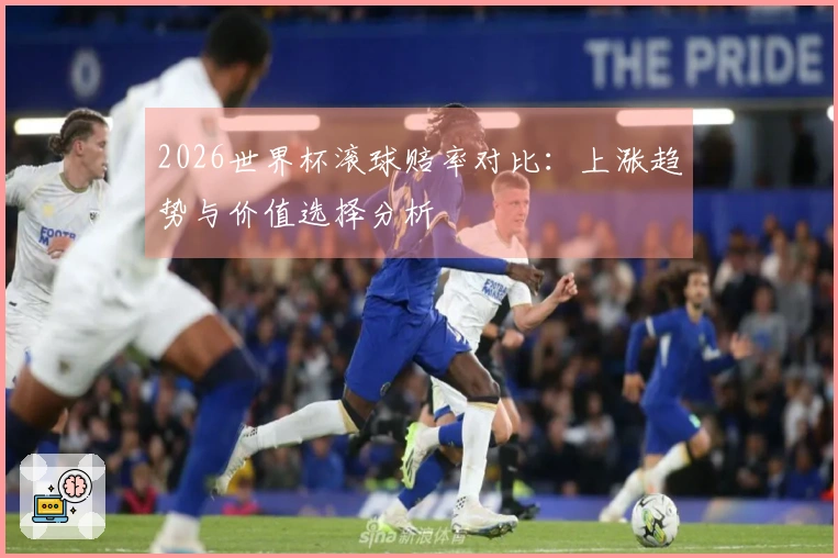 2026世界杯滚球赔率对比：上涨趋势与价值选择分析