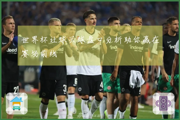 世界杯让球买球盘口分析助你赢在赛场前线