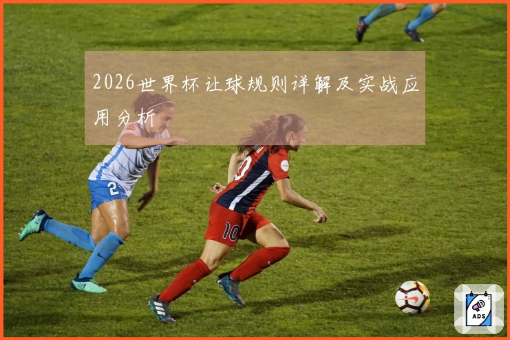 2026世界杯让球规则详解及实战应用分析
