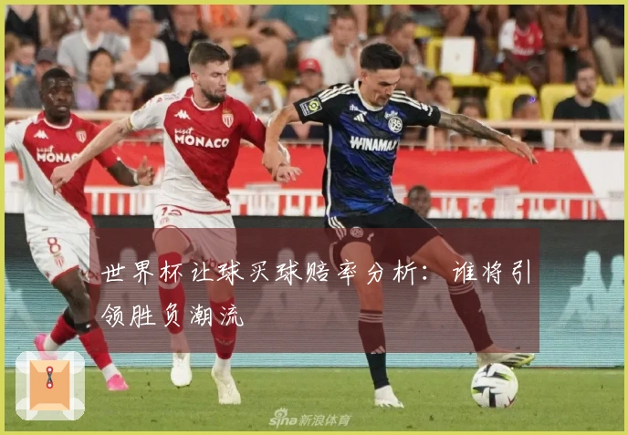 世界杯让球买球赔率分析：谁将引领胜负潮流