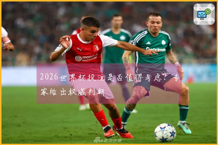 2026世界杯投注是否值得考虑？专家给出权威判断
