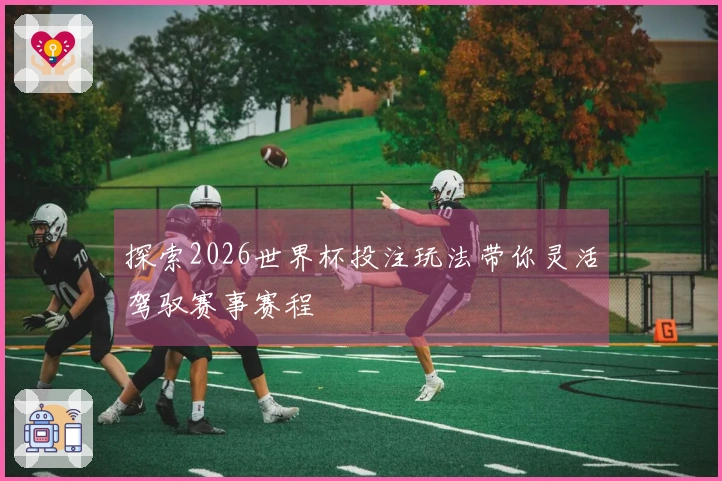 探索2026世界杯投注玩法带你灵活驾驭赛事赛程