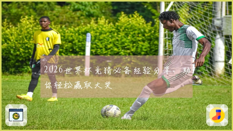2026世界杯竞猜必备经验分享，助你轻松赢取大奖