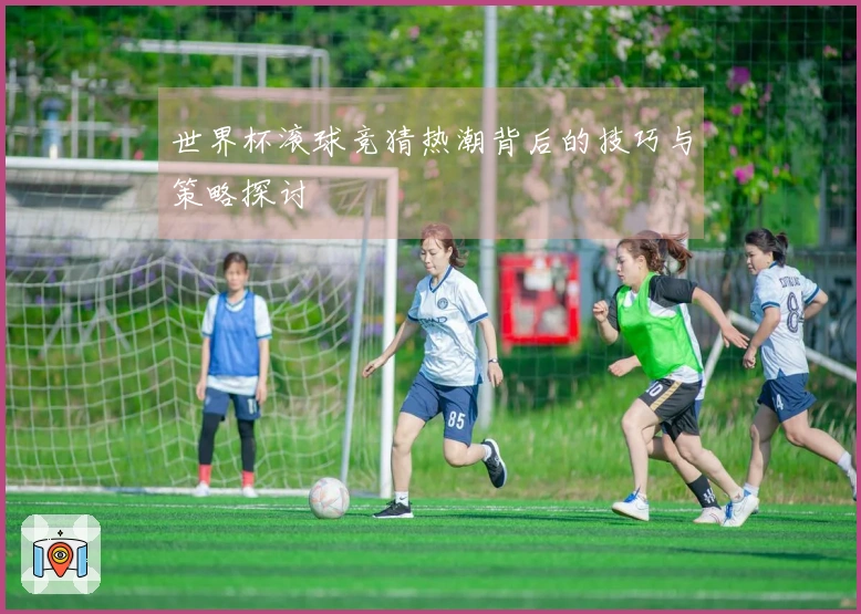 世界杯滚球竞猜热潮背后的技巧与策略探讨
