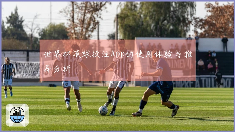 世界杯滚球投注App的使用体验与推荐分析