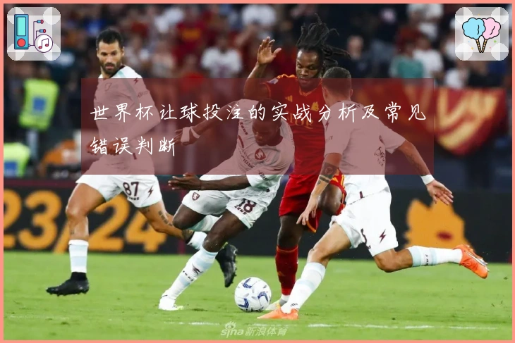 世界杯让球投注的实战分析及常见错误判断