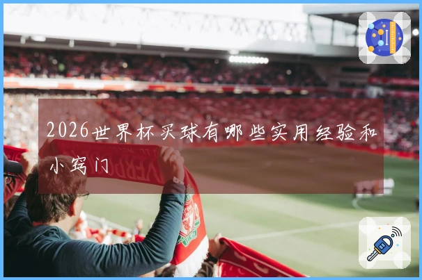 2026世界杯买球有哪些实用经验和小窍门